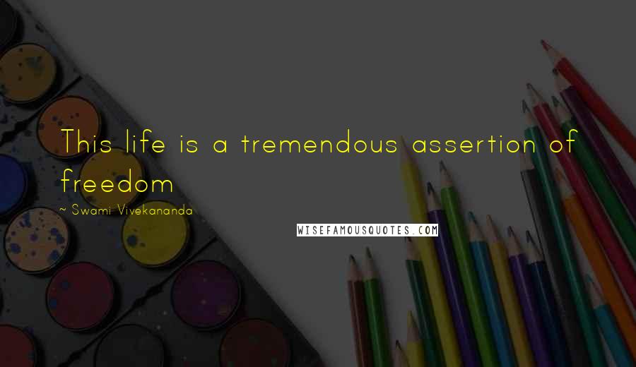 Swami Vivekananda Quotes: This life is a tremendous assertion of freedom
