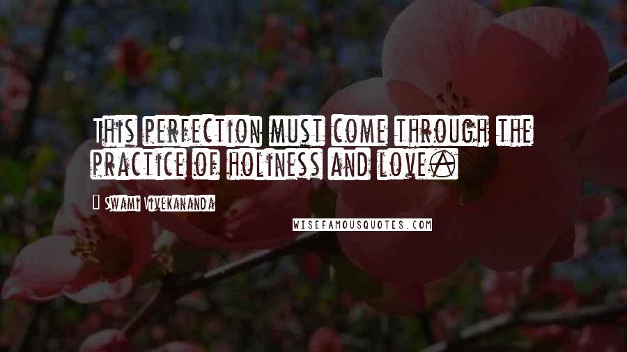 Swami Vivekananda Quotes: This perfection must come through the practice of holiness and love.