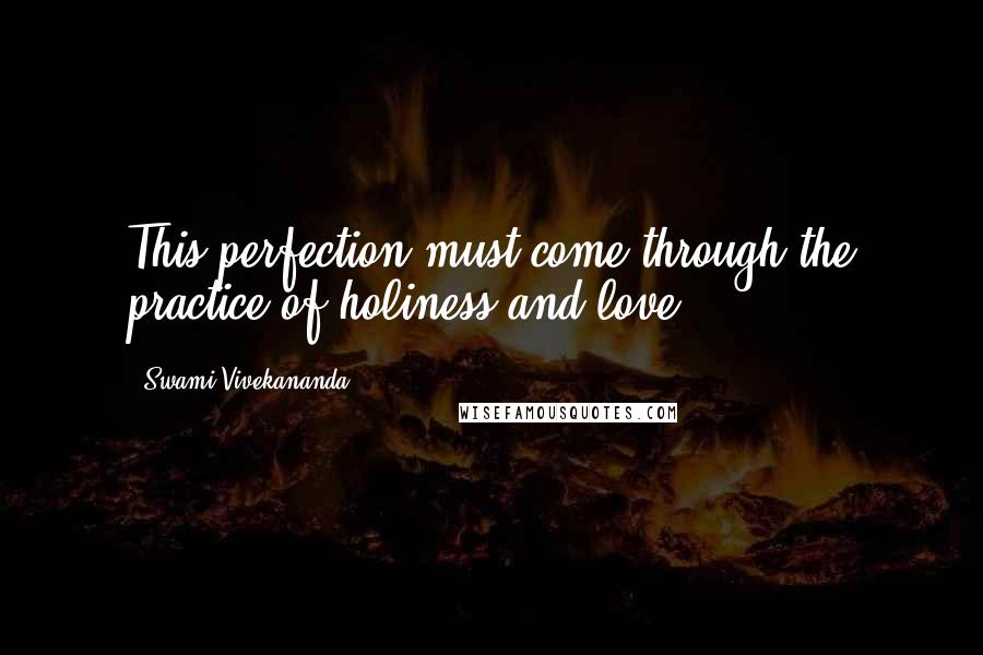 Swami Vivekananda Quotes: This perfection must come through the practice of holiness and love.