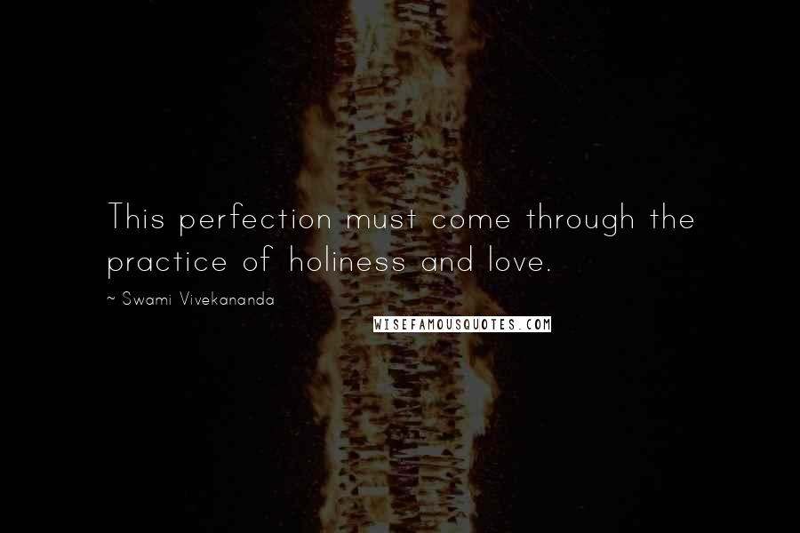 Swami Vivekananda Quotes: This perfection must come through the practice of holiness and love.