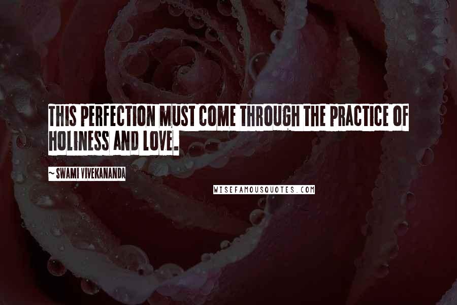 Swami Vivekananda Quotes: This perfection must come through the practice of holiness and love.