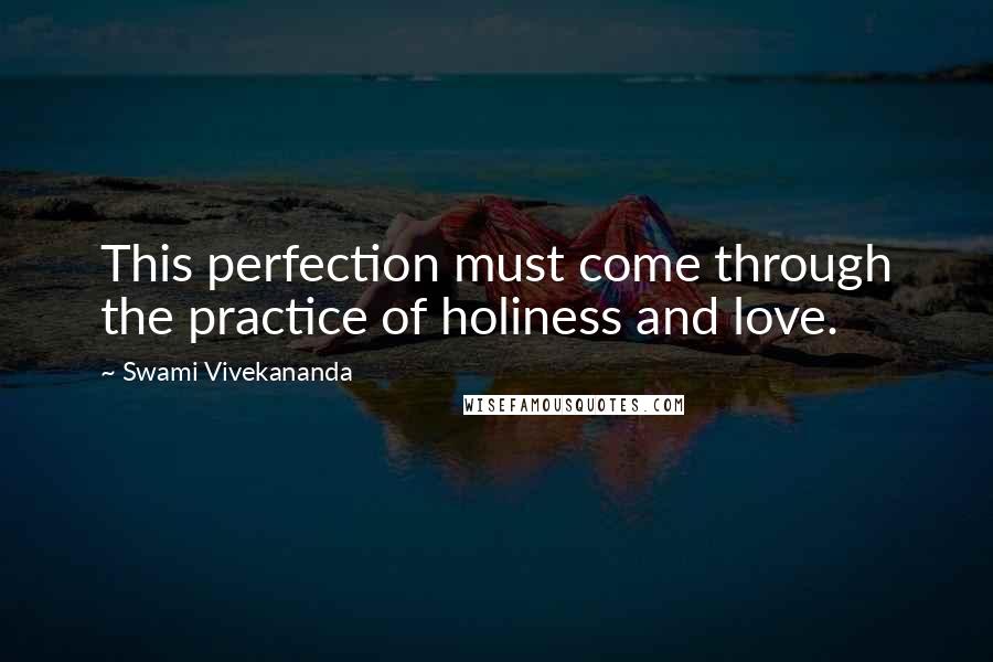 Swami Vivekananda Quotes: This perfection must come through the practice of holiness and love.