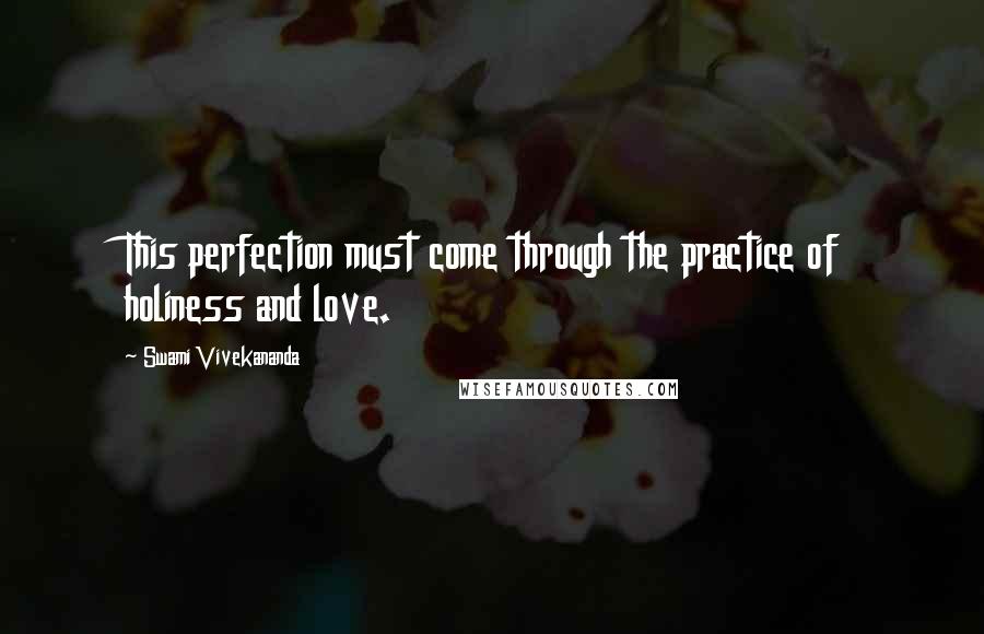 Swami Vivekananda Quotes: This perfection must come through the practice of holiness and love.