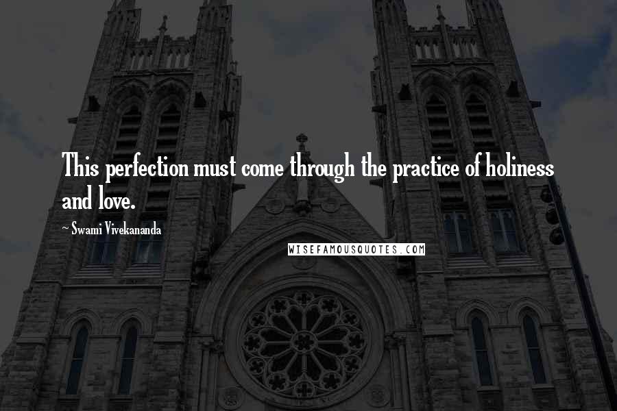 Swami Vivekananda Quotes: This perfection must come through the practice of holiness and love.