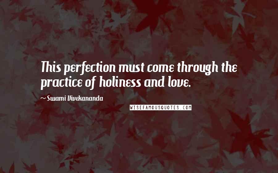 Swami Vivekananda Quotes: This perfection must come through the practice of holiness and love.