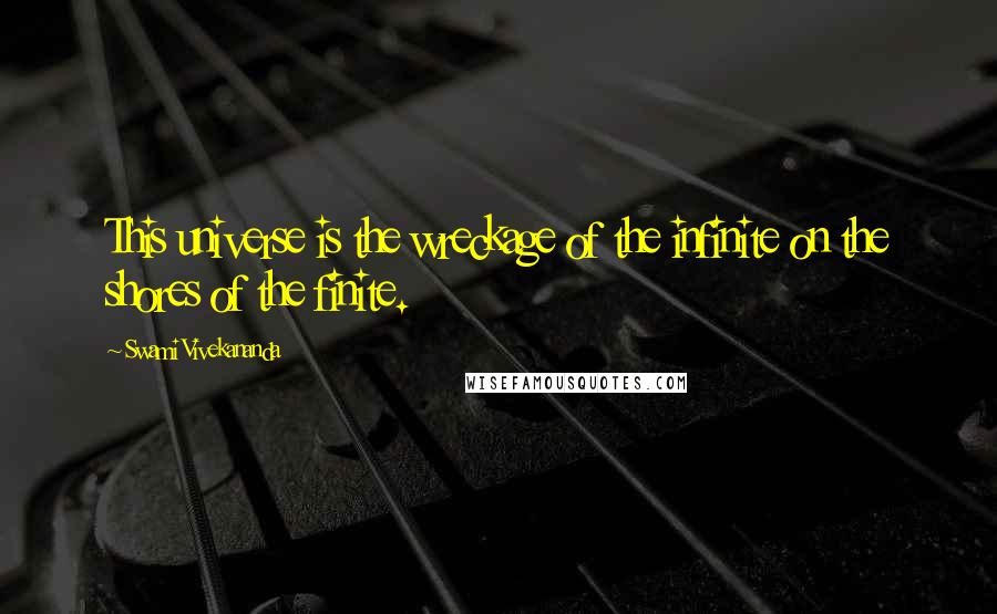 Swami Vivekananda Quotes: This universe is the wreckage of the infinite on the shores of the finite.