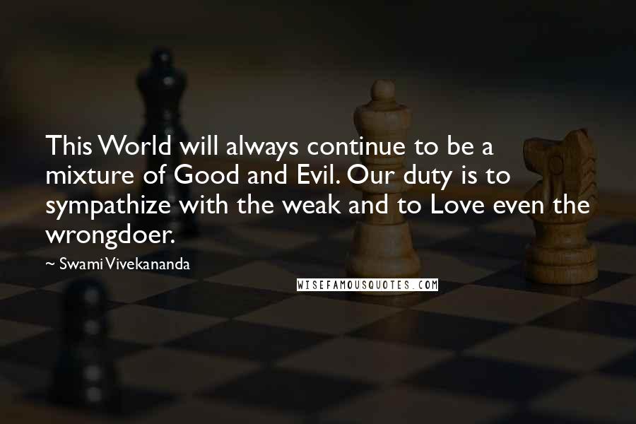 Swami Vivekananda Quotes: This World will always continue to be a mixture of Good and Evil. Our duty is to sympathize with the weak and to Love even the wrongdoer.