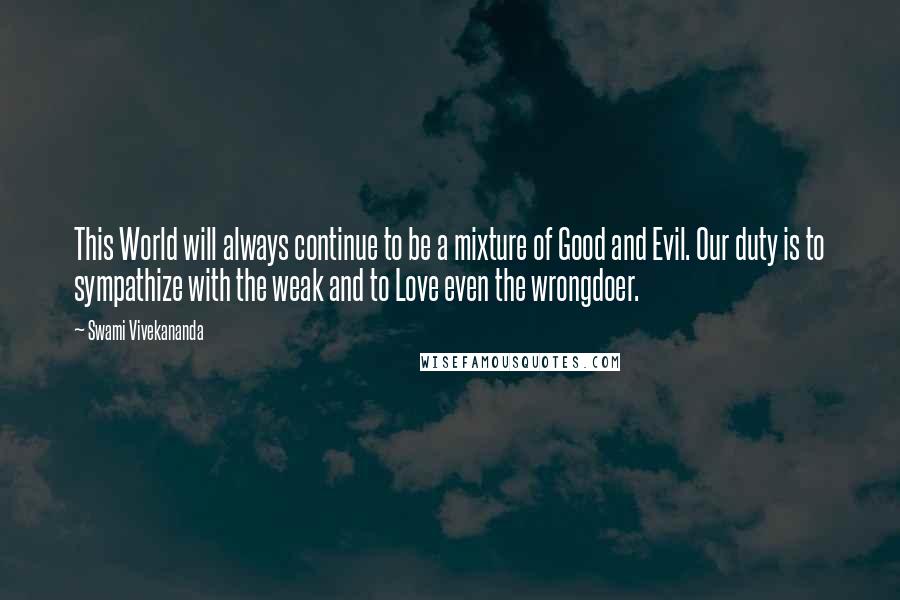 Swami Vivekananda Quotes: This World will always continue to be a mixture of Good and Evil. Our duty is to sympathize with the weak and to Love even the wrongdoer.