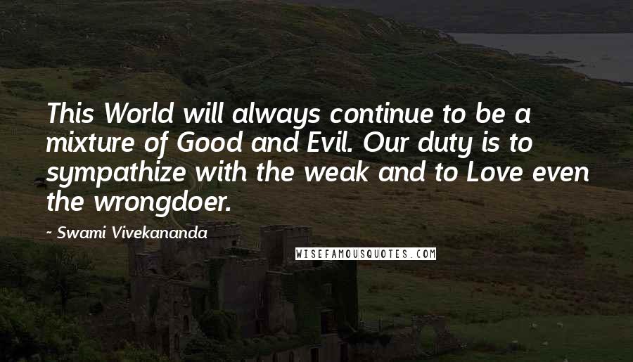 Swami Vivekananda Quotes: This World will always continue to be a mixture of Good and Evil. Our duty is to sympathize with the weak and to Love even the wrongdoer.