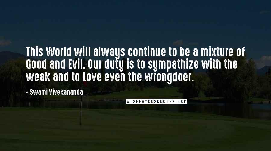 Swami Vivekananda Quotes: This World will always continue to be a mixture of Good and Evil. Our duty is to sympathize with the weak and to Love even the wrongdoer.