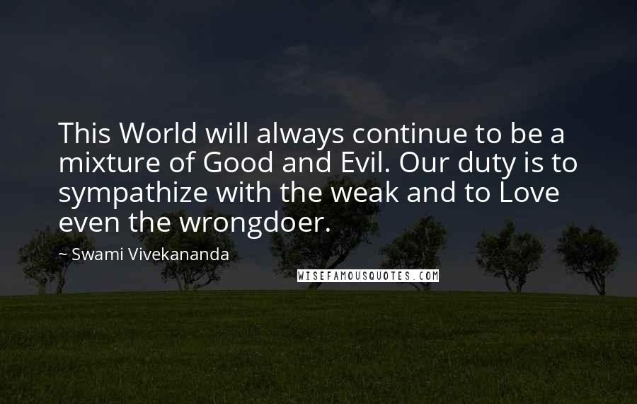 Swami Vivekananda Quotes: This World will always continue to be a mixture of Good and Evil. Our duty is to sympathize with the weak and to Love even the wrongdoer.