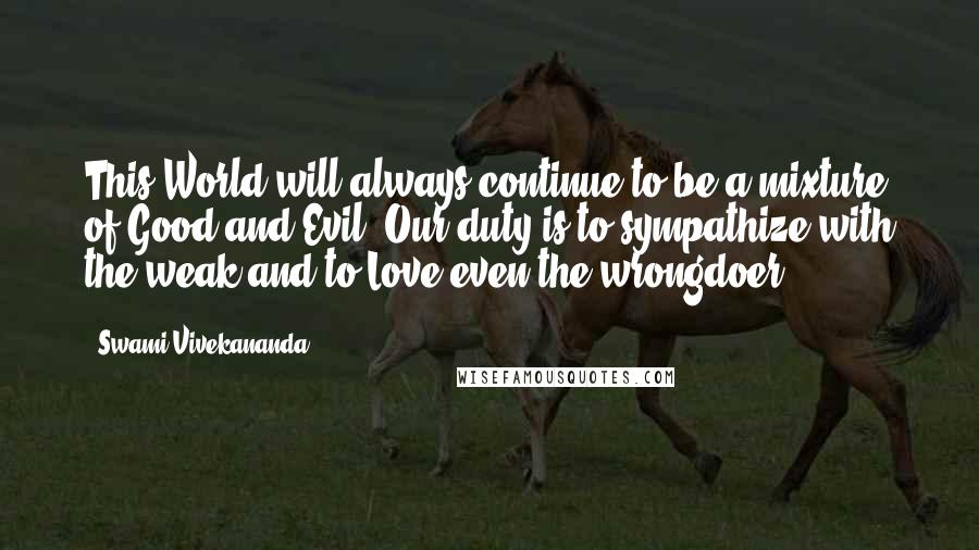 Swami Vivekananda Quotes: This World will always continue to be a mixture of Good and Evil. Our duty is to sympathize with the weak and to Love even the wrongdoer.