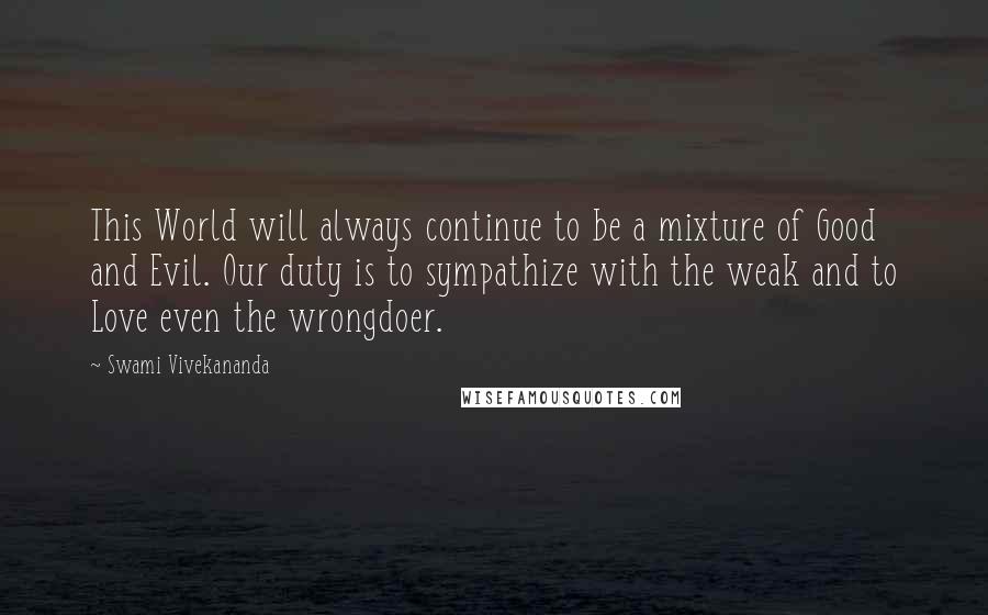 Swami Vivekananda Quotes: This World will always continue to be a mixture of Good and Evil. Our duty is to sympathize with the weak and to Love even the wrongdoer.