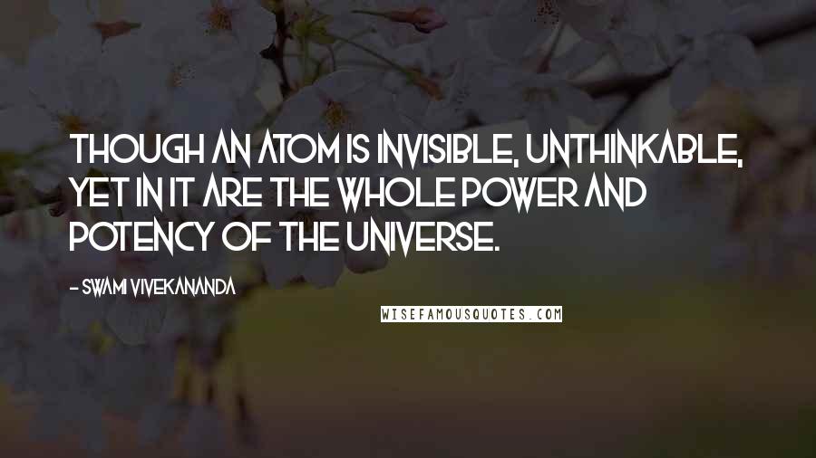 Swami Vivekananda Quotes: Though an atom is invisible, unthinkable, yet in it are the whole power and potency of the universe.