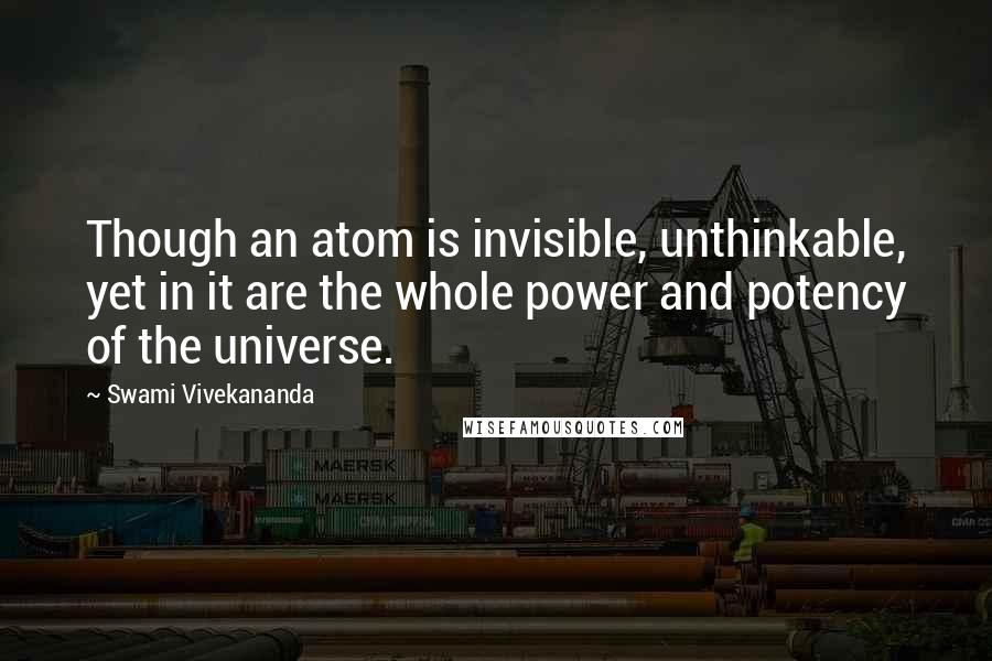 Swami Vivekananda Quotes: Though an atom is invisible, unthinkable, yet in it are the whole power and potency of the universe.