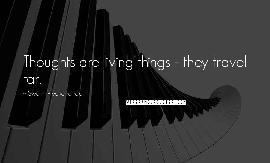 Swami Vivekananda Quotes: Thoughts are living things - they travel far.