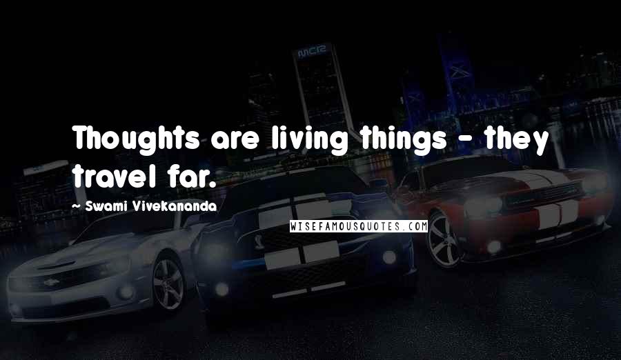 Swami Vivekananda Quotes: Thoughts are living things - they travel far.