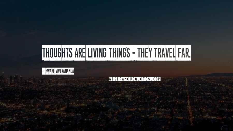 Swami Vivekananda Quotes: Thoughts are living things - they travel far.