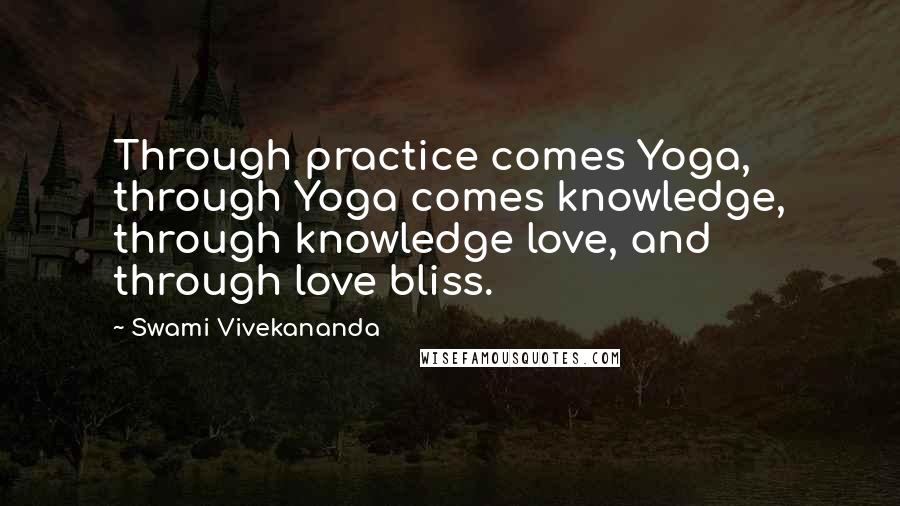 Swami Vivekananda Quotes: Through practice comes Yoga, through Yoga comes knowledge, through knowledge love, and through love bliss.