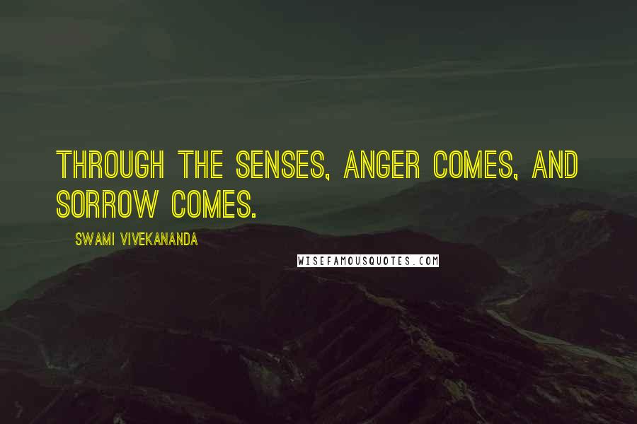 Swami Vivekananda Quotes: Through the senses, anger comes, and sorrow comes.