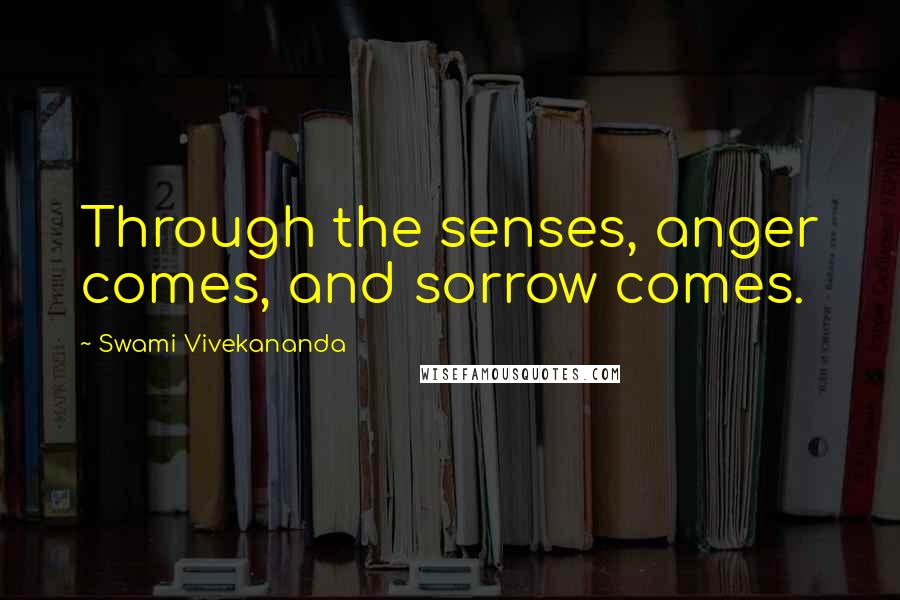 Swami Vivekananda Quotes: Through the senses, anger comes, and sorrow comes.