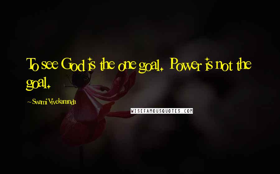 Swami Vivekananda Quotes: To see God is the one goal. Power is not the goal.