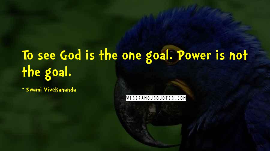 Swami Vivekananda Quotes: To see God is the one goal. Power is not the goal.