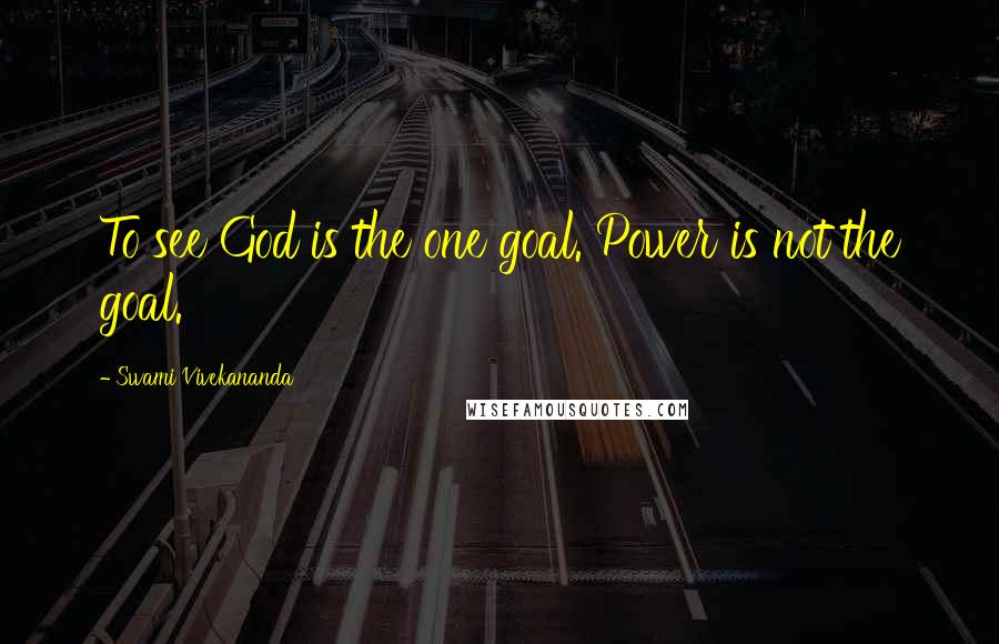 Swami Vivekananda Quotes: To see God is the one goal. Power is not the goal.