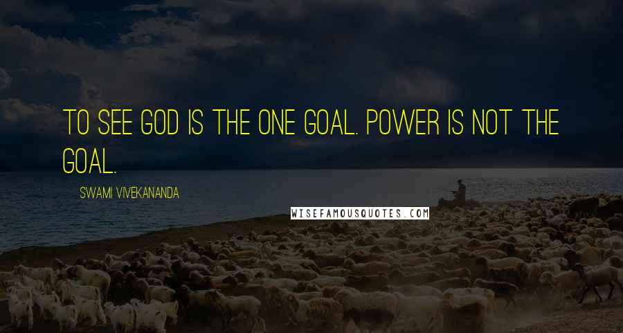 Swami Vivekananda Quotes: To see God is the one goal. Power is not the goal.