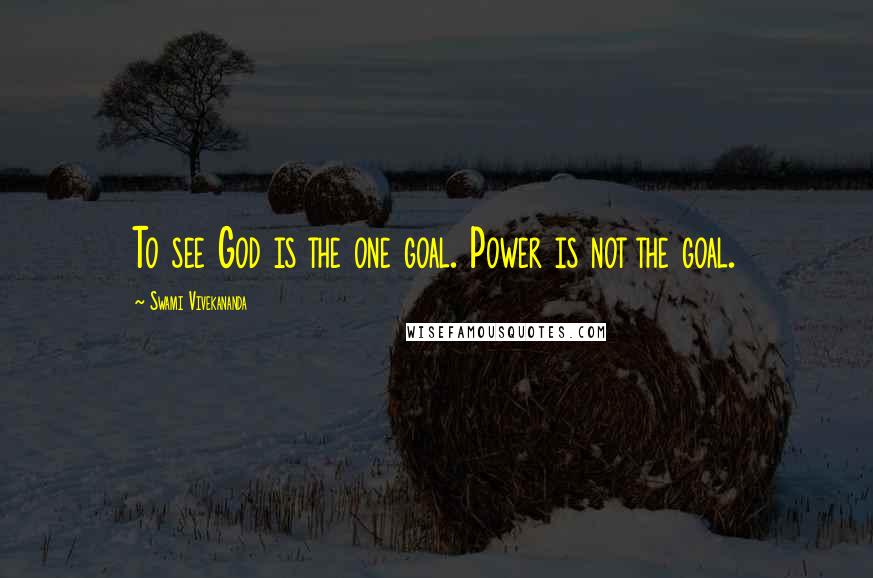 Swami Vivekananda Quotes: To see God is the one goal. Power is not the goal.