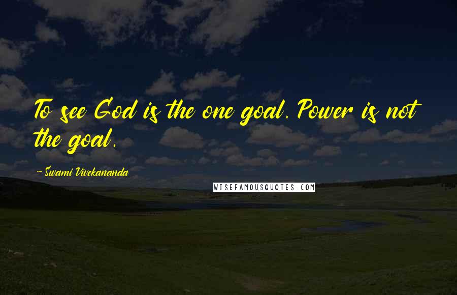 Swami Vivekananda Quotes: To see God is the one goal. Power is not the goal.