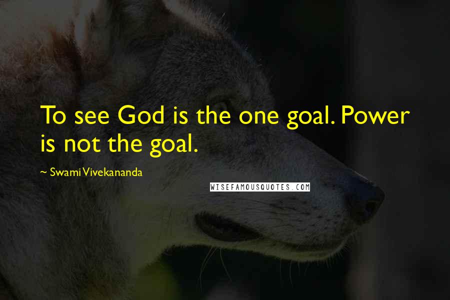 Swami Vivekananda Quotes: To see God is the one goal. Power is not the goal.