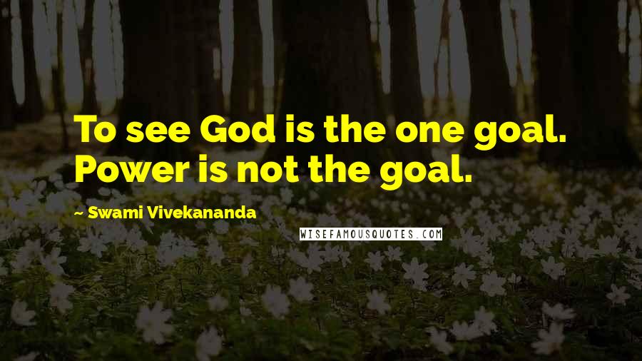 Swami Vivekananda Quotes: To see God is the one goal. Power is not the goal.