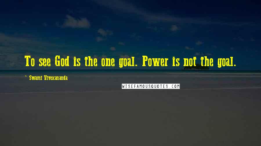 Swami Vivekananda Quotes: To see God is the one goal. Power is not the goal.