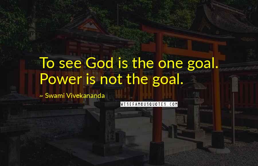 Swami Vivekananda Quotes: To see God is the one goal. Power is not the goal.