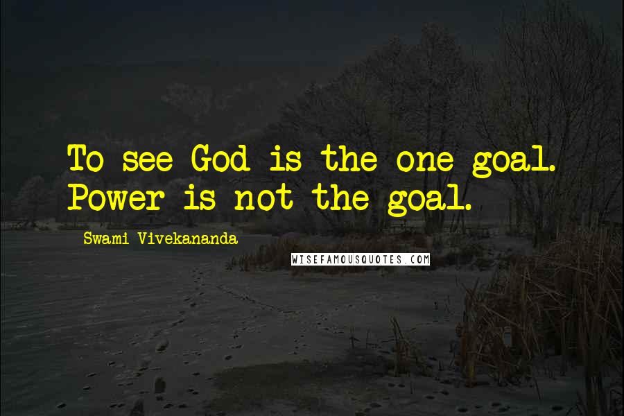 Swami Vivekananda Quotes: To see God is the one goal. Power is not the goal.