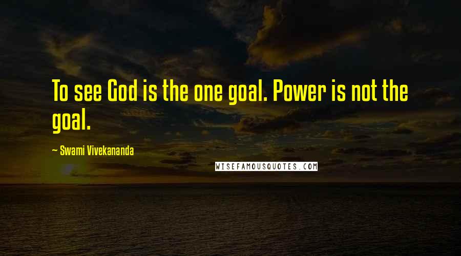 Swami Vivekananda Quotes: To see God is the one goal. Power is not the goal.