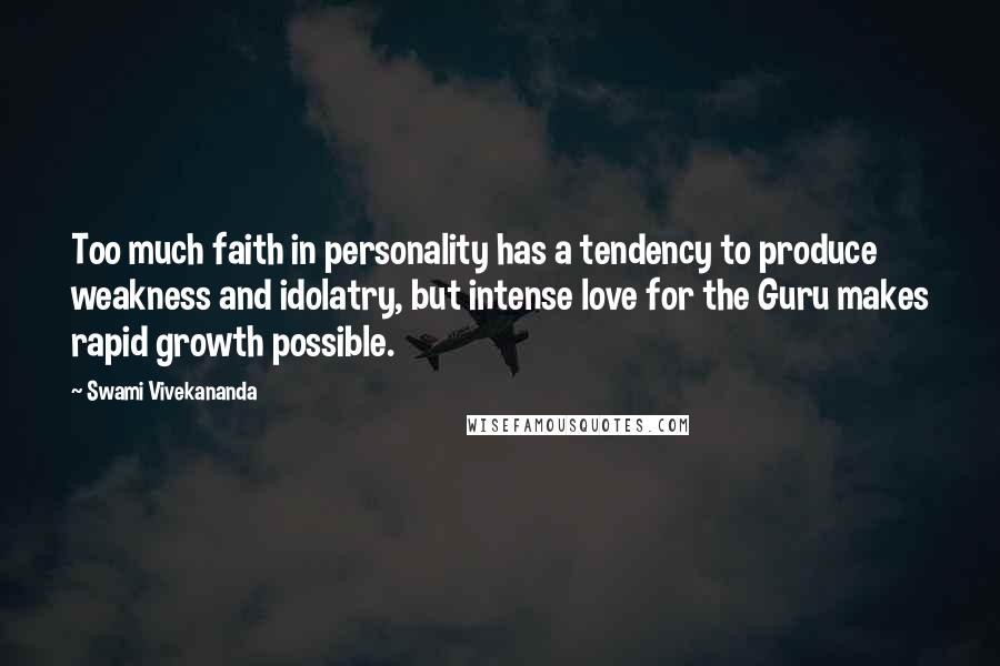 Swami Vivekananda Quotes: Too much faith in personality has a tendency to produce weakness and idolatry, but intense love for the Guru makes rapid growth possible.