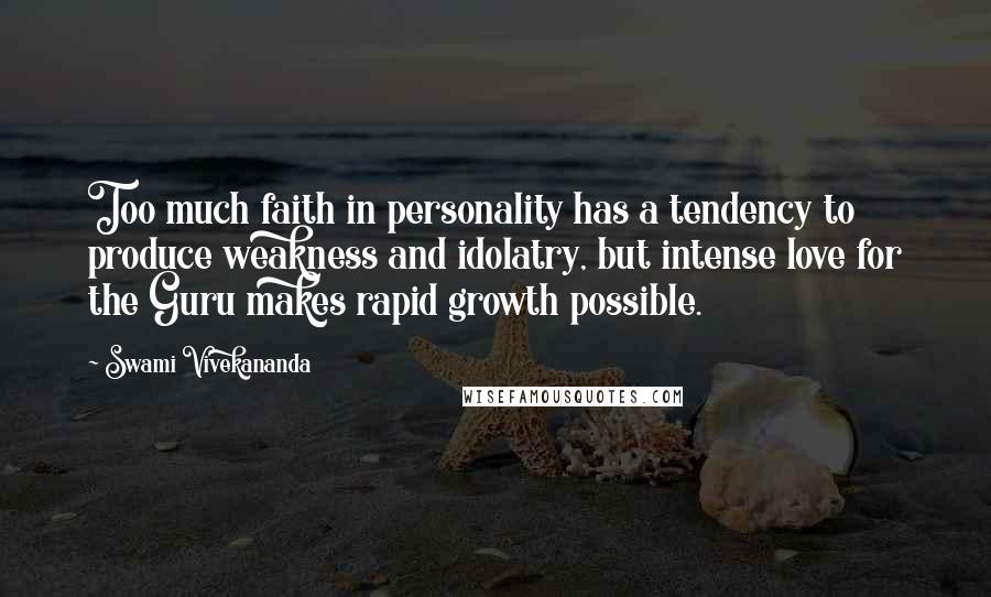 Swami Vivekananda Quotes: Too much faith in personality has a tendency to produce weakness and idolatry, but intense love for the Guru makes rapid growth possible.