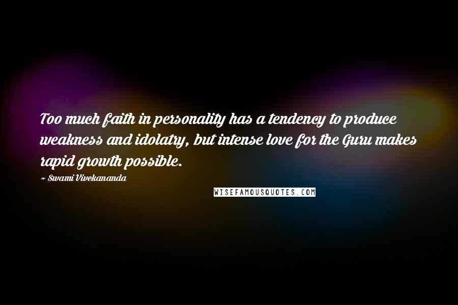 Swami Vivekananda Quotes: Too much faith in personality has a tendency to produce weakness and idolatry, but intense love for the Guru makes rapid growth possible.