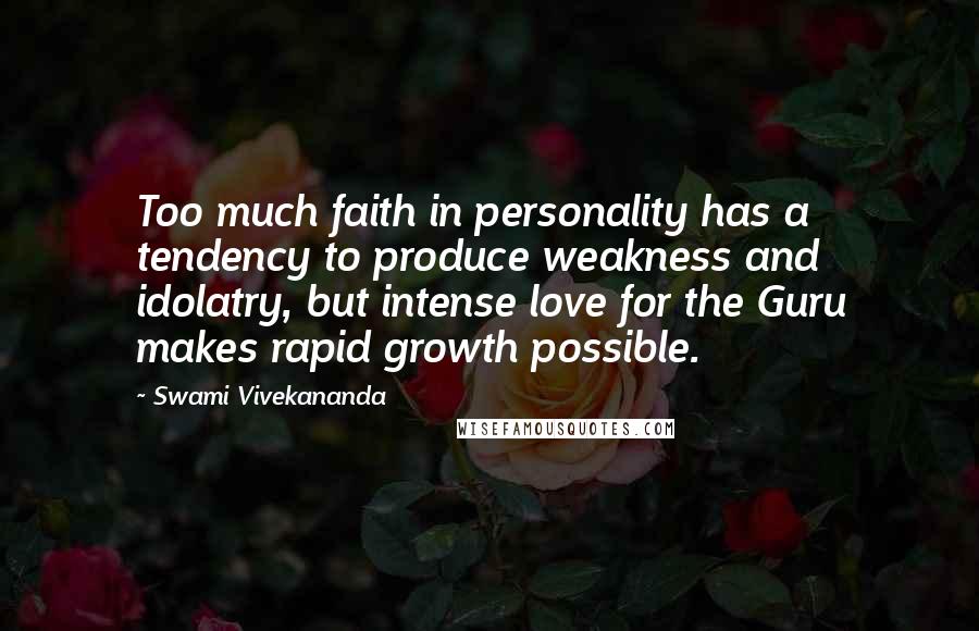 Swami Vivekananda Quotes: Too much faith in personality has a tendency to produce weakness and idolatry, but intense love for the Guru makes rapid growth possible.