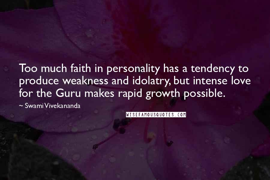 Swami Vivekananda Quotes: Too much faith in personality has a tendency to produce weakness and idolatry, but intense love for the Guru makes rapid growth possible.