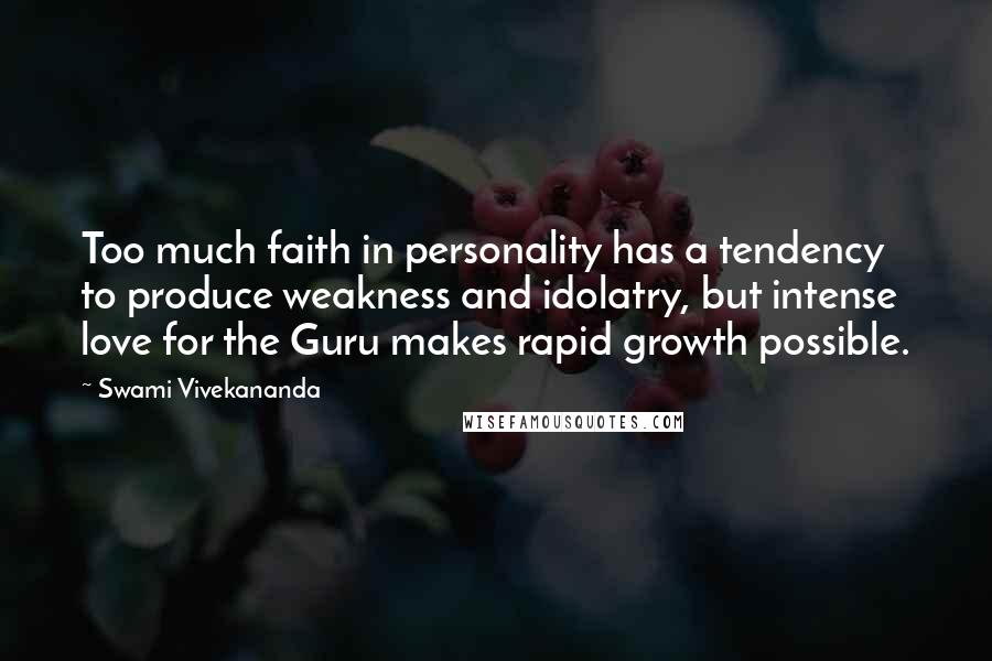 Swami Vivekananda Quotes: Too much faith in personality has a tendency to produce weakness and idolatry, but intense love for the Guru makes rapid growth possible.