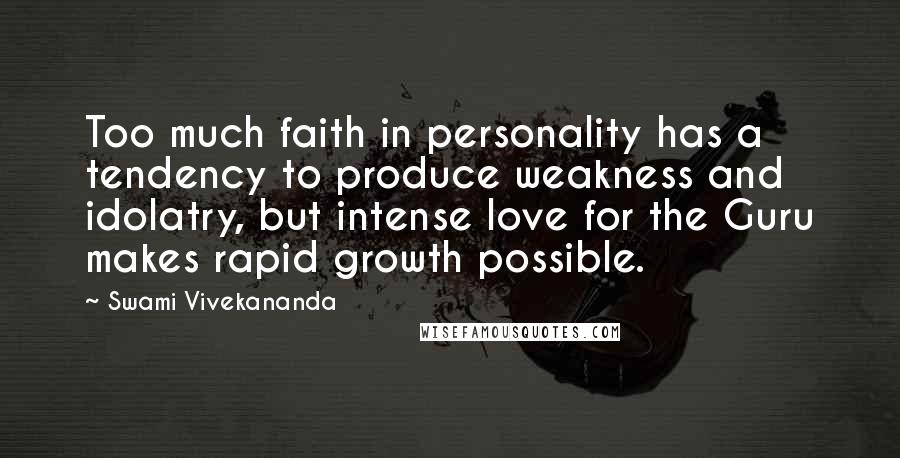 Swami Vivekananda Quotes: Too much faith in personality has a tendency to produce weakness and idolatry, but intense love for the Guru makes rapid growth possible.