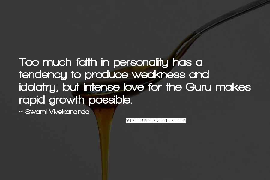 Swami Vivekananda Quotes: Too much faith in personality has a tendency to produce weakness and idolatry, but intense love for the Guru makes rapid growth possible.