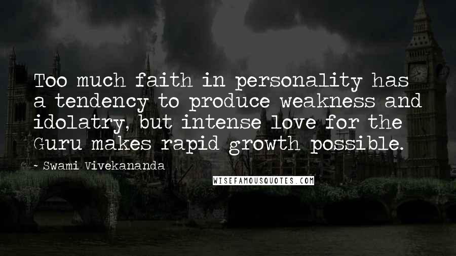 Swami Vivekananda Quotes: Too much faith in personality has a tendency to produce weakness and idolatry, but intense love for the Guru makes rapid growth possible.