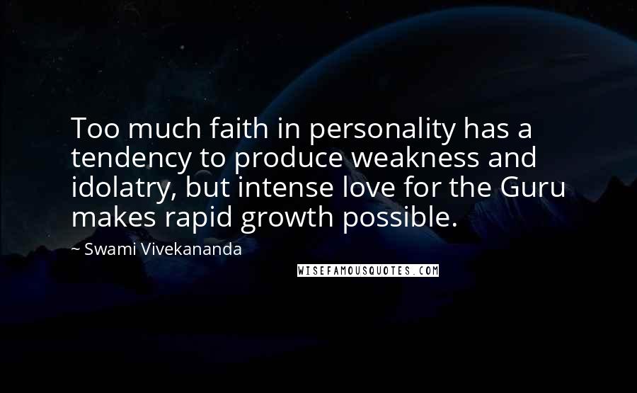 Swami Vivekananda Quotes: Too much faith in personality has a tendency to produce weakness and idolatry, but intense love for the Guru makes rapid growth possible.