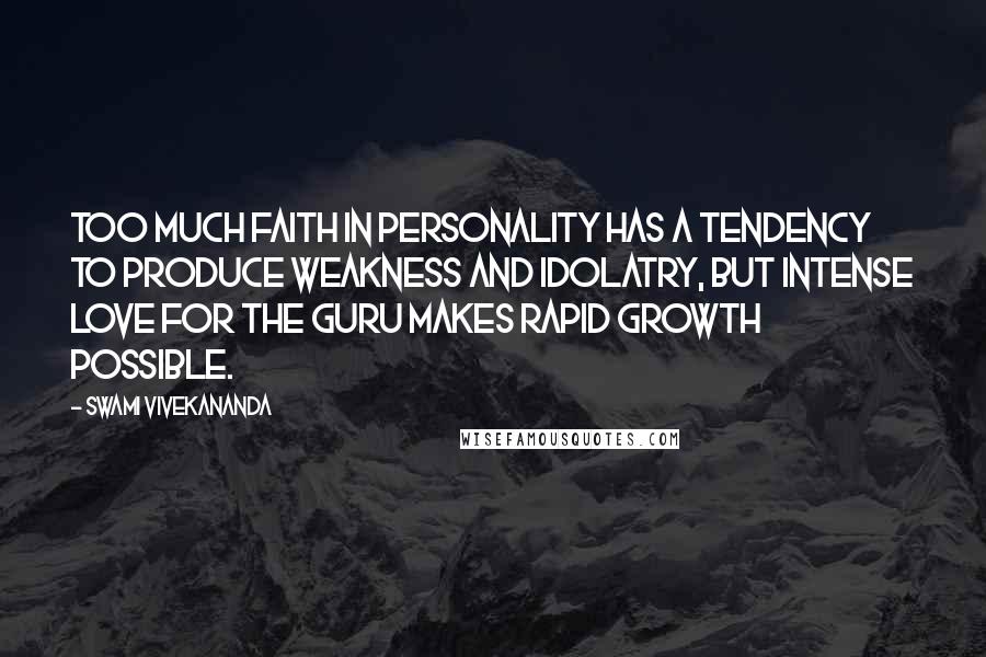 Swami Vivekananda Quotes: Too much faith in personality has a tendency to produce weakness and idolatry, but intense love for the Guru makes rapid growth possible.