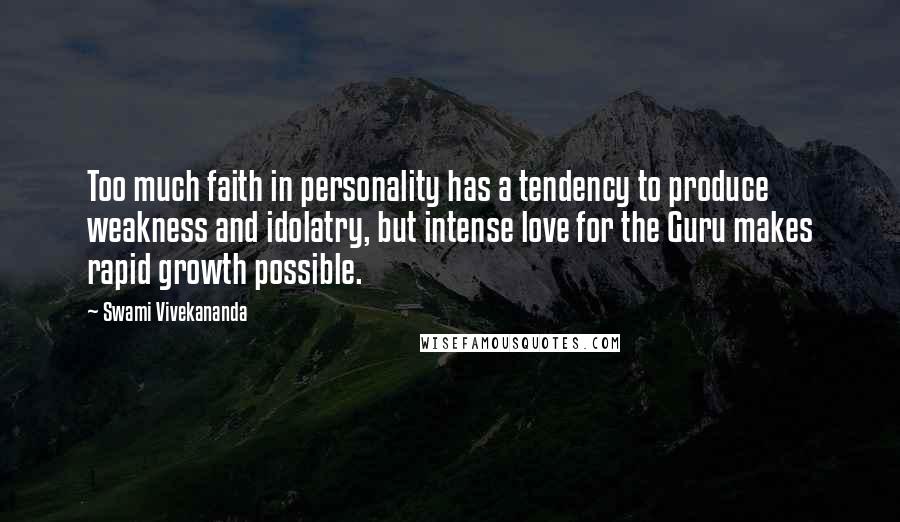 Swami Vivekananda Quotes: Too much faith in personality has a tendency to produce weakness and idolatry, but intense love for the Guru makes rapid growth possible.