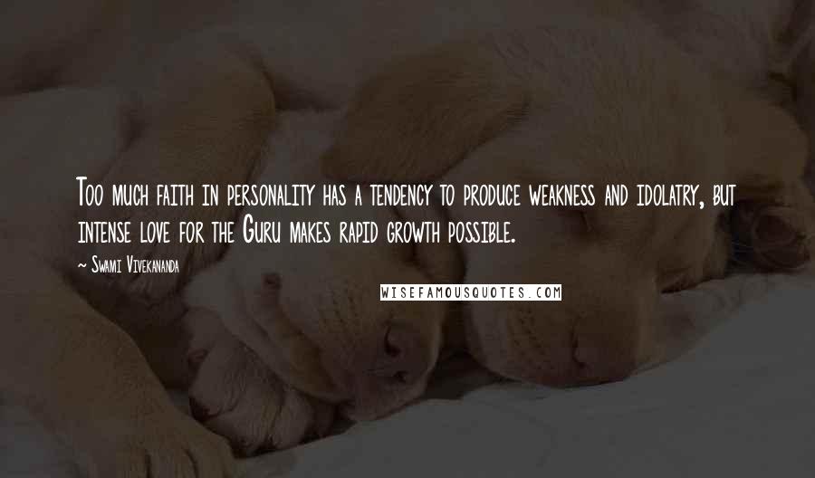 Swami Vivekananda Quotes: Too much faith in personality has a tendency to produce weakness and idolatry, but intense love for the Guru makes rapid growth possible.